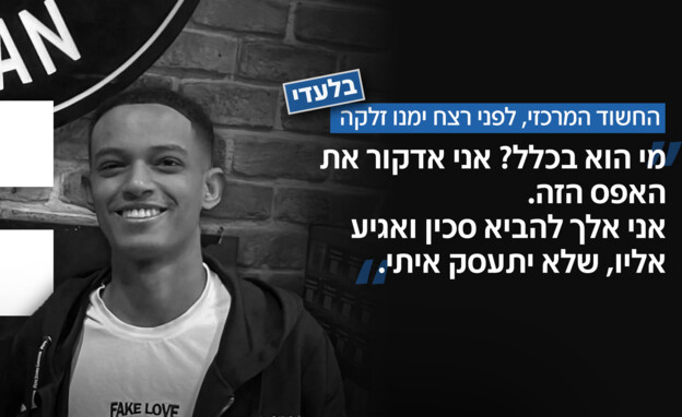החשוד המרכזי, לפני רצח ימנו זלקה ז"ל
