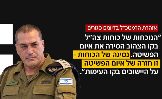 הרמטכ"ל: אם ניסוג מהקו הצהוב - איום הפשיטה יחזור הרמטכ"ל: אם ניסוג מהקו הצהוב - איום הפשיטה יחזור